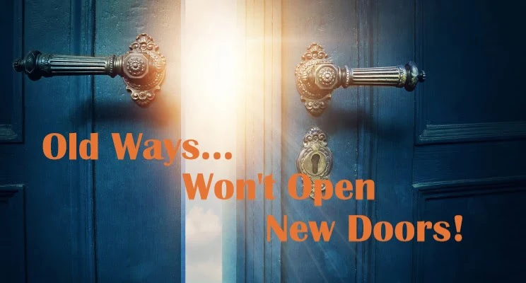 Old Ways Won’t Open New Doors!