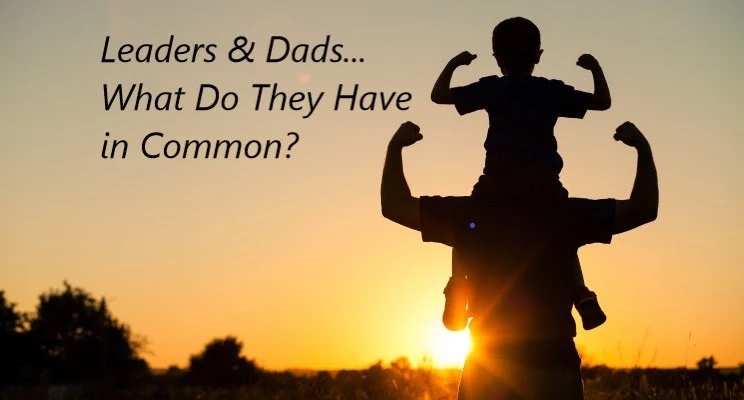 Leaders & Dads; What Do They Have in Common?