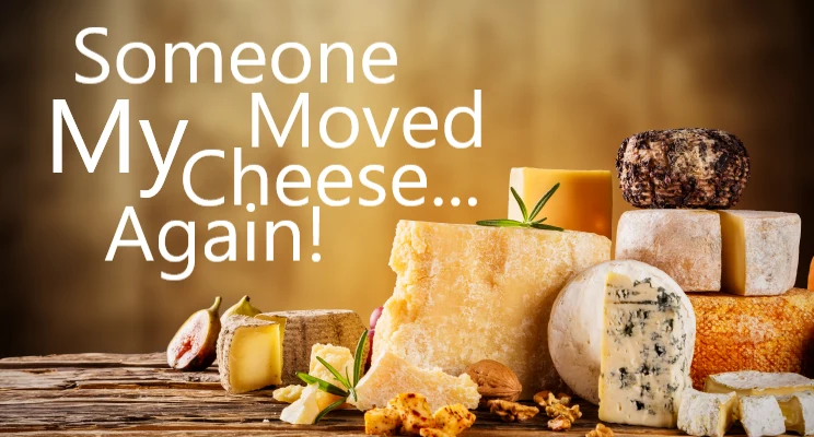 Someone Moved My Cheese… Again!