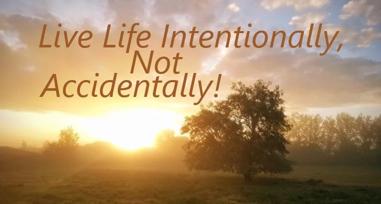 Live Life Intentionally, Not Accidentally!