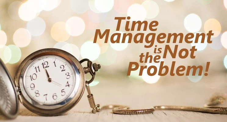 Time Management is Not the Problem!