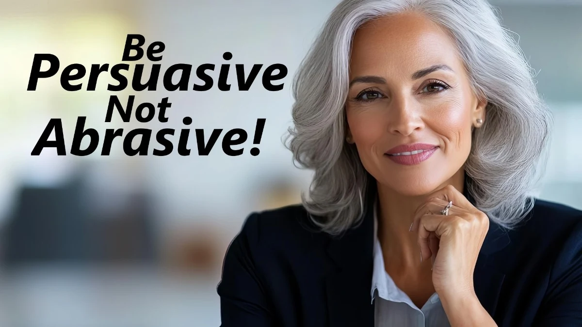 Be Persuasive, Not Abrasive!