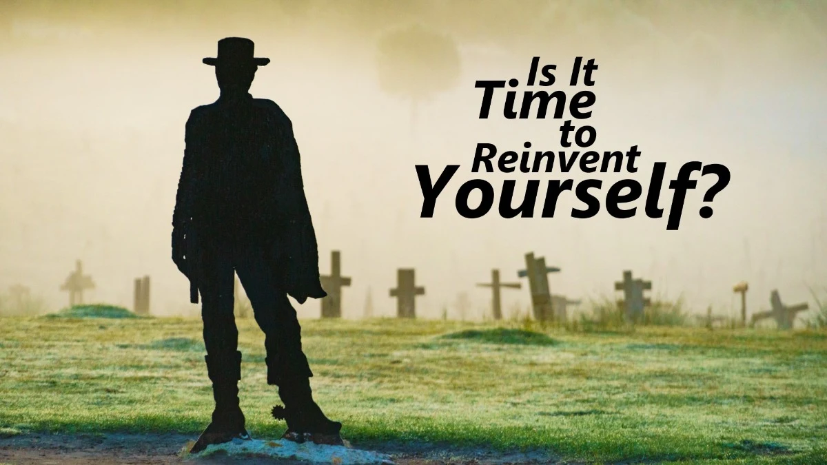 It is Time to Reinvent Yourself?